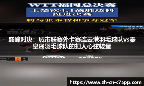 巅峰对决：城市联赛外卡赛连云港羽毛球队vs秦皇岛羽毛球队的扣人心弦较量