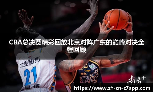 CBA总决赛精彩回放北京对阵广东的巅峰对决全程回顾